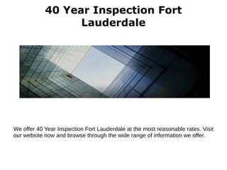 40 Year Inspection Fort
Lauderdale
We offer 40 Year Inspection Fort Lauderdale at the most reasonable rates. Visit
our website now and browse through the wide range of information we offer.
 
