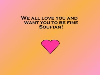 We all love you and want you to be fine Soufian! 
