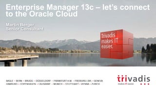 Enterprise Manager 13c – let’s connect
to the Oracle Cloud
Martin Berger
Senior Consultant
 