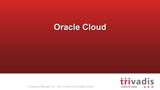 Enterprise Manager 13c – let’s connect to the Oracle Cloud
Oracle Cloud
 