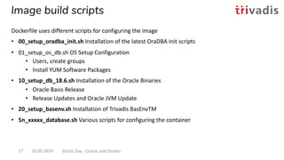 Image build scripts
22.05.2019 SOUG Day - Oracle and Docker17
Dockerfile uses different scripts for configuring the image
...