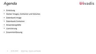 Agenda
22.05.2019 SOUG Day - Oracle und Docker3
• Einleitung
• Docker Images, Container und Volumes
• Datenbank Image
• Datenbank Container
• Anwendungsfälle
• Lizenzierung
• Zusammenfassung
 