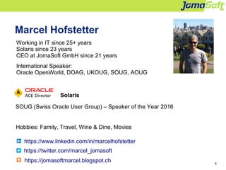 4
Marcel Hofstetter
Working in IT since 25+ years
Solaris since 23 years
CEO at JomaSoft GmbH since 21 years
International...