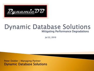 Mitigating Performance Degradations
Jul 22, 2010
Peter Dobler | Managing Partner
Dynamic Database Solutions
 