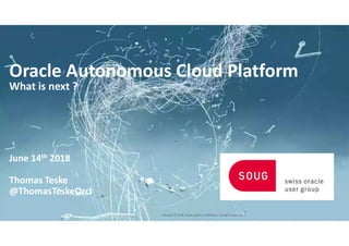 Copyright © 2018, Oracle and/or its affiliates. All rights reserved. |
Oracle Autonomous Cloud Platform
What is next ?
June 14th 2018
Thomas Teske
@ThomasTeskeOrcl
 