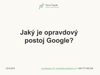 23.9.2015 paveltlapak.cz | partak@paveltlapak.cz | +420 777 450 300
Jaký je opravdový
postoj Google?
 