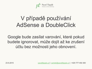 23.9.2015 paveltlapak.cz | partak@paveltlapak.cz | +420 777 450 300
V případě používání
AdSense a DoubleClick
Google bude ...
