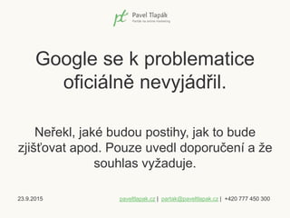 23.9.2015 paveltlapak.cz | partak@paveltlapak.cz | +420 777 450 300
Google se k problematice
oficiálně nevyjádřil.
Neřekl,...