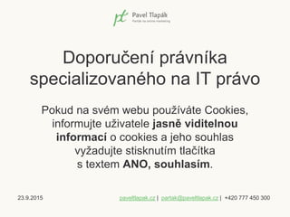 23.9.2015 paveltlapak.cz | partak@paveltlapak.cz | +420 777 450 300
Doporučení právníka
specializovaného na IT právo
Pokud...