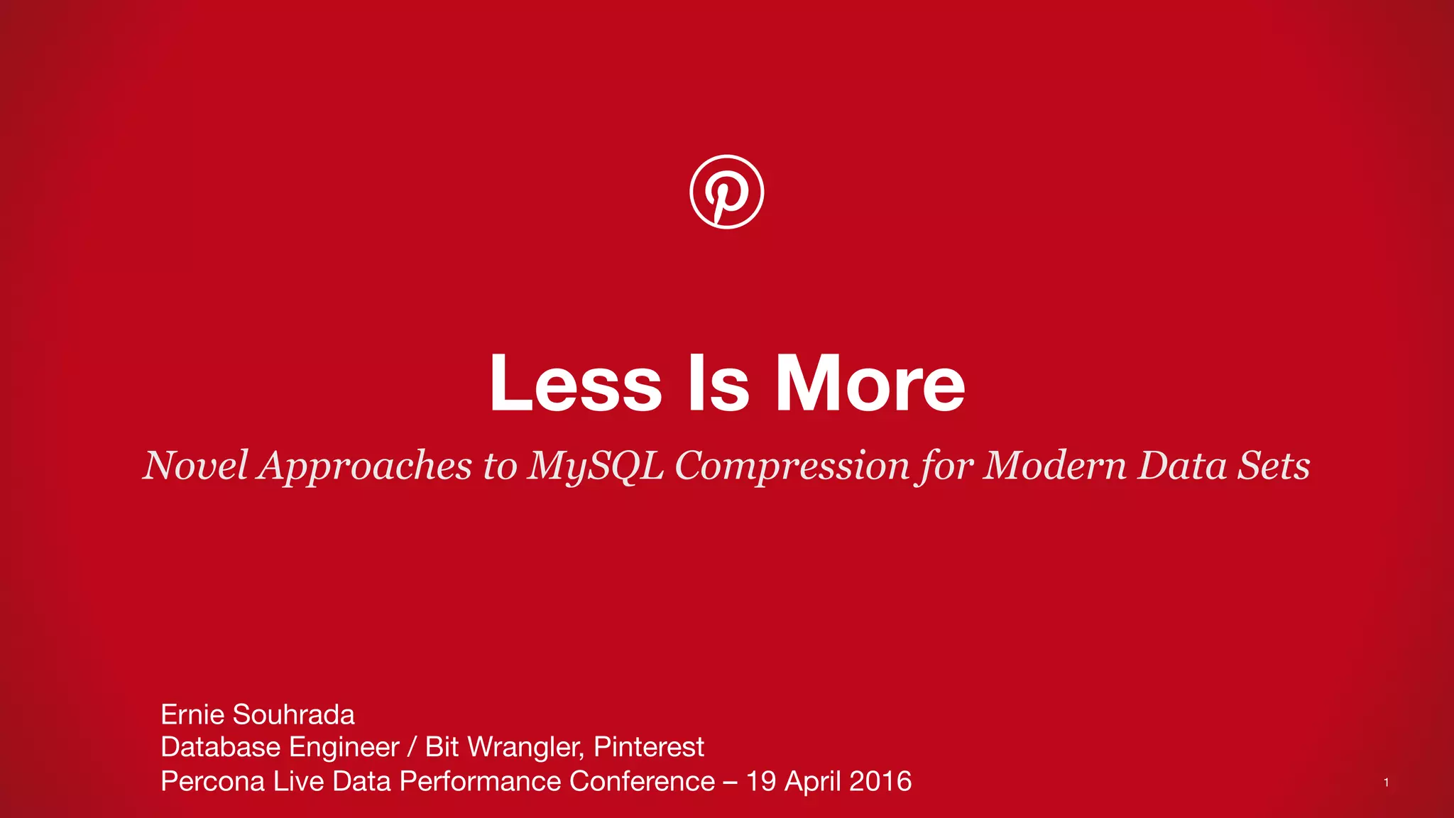 Novel Approaches to MySQL Compression for Modern Data Sets
Less Is More
Ernie Souhrada
Database Engineer / Bit Wrangler, Pinterest
Percona Live Data Performance Conference – 19 April 2016
 1
 