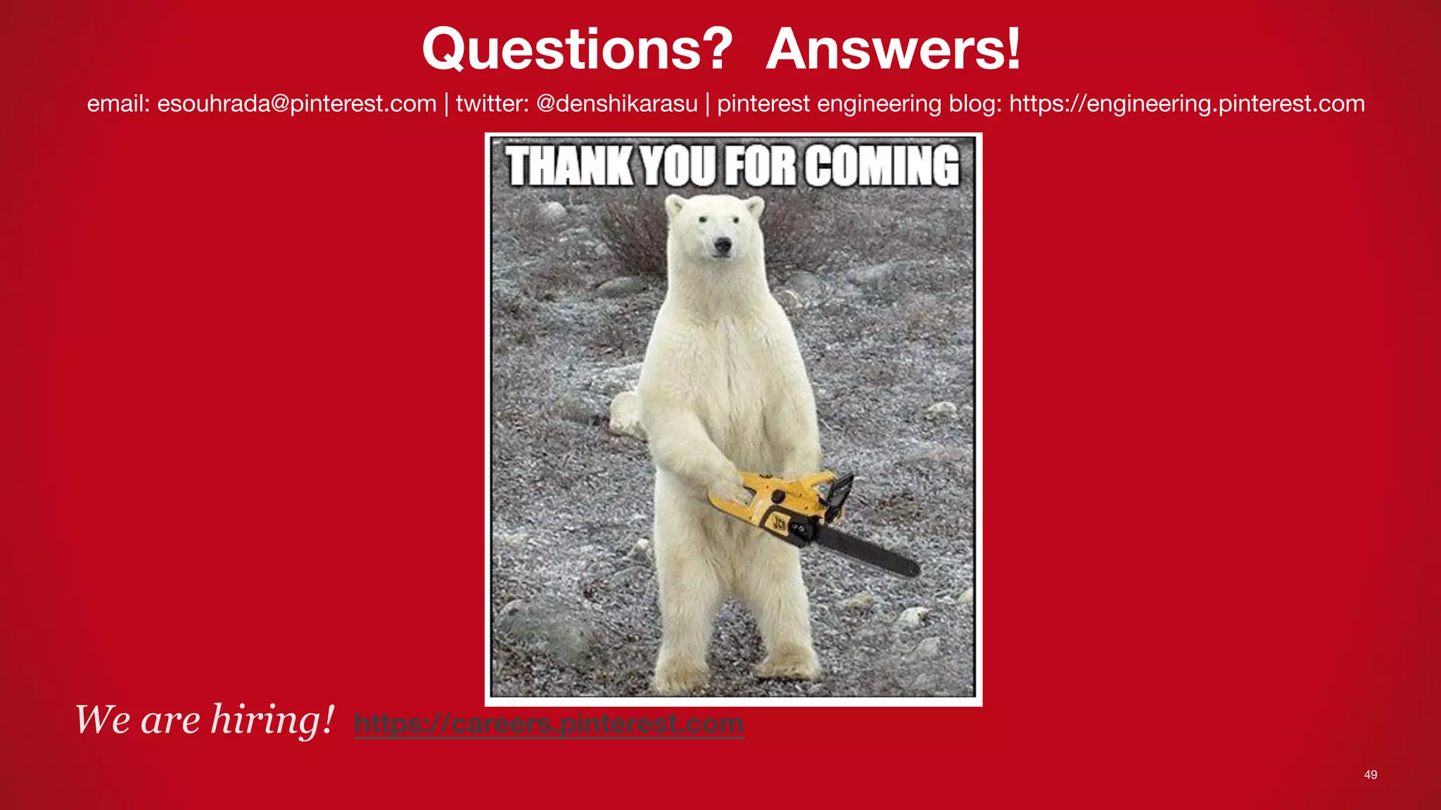 49
Questions? Answers!
email: esouhrada@pinterest.com | twitter: @denshikarasu | pinterest engineering blog: https://engineering.pinterest.com
We are hiring! https://careers.pinterest.com 
 