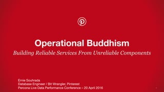 Building Reliable Services From Unreliable Components
Operational Buddhism
Ernie Souhrada
Database Engineer / Bit Wrangler, Pinterest
Percona Live Data Performance Conference – 20 April 2016
 1
 