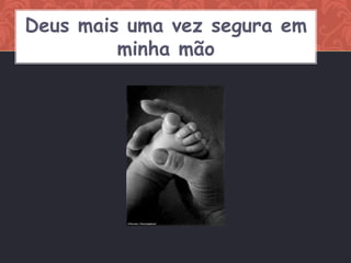 Deus mais uma vez segura em
         minha mão
 