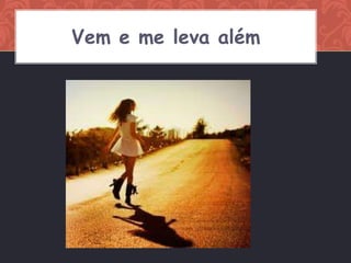 Vem e me leva além
 