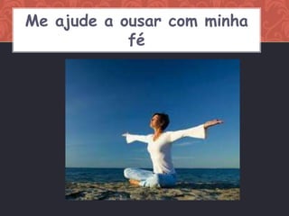 Me ajude a ousar com minha
            fé
 