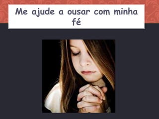 Me ajude a ousar com minha
            fé
 
