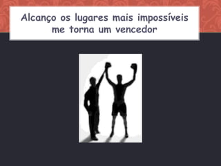Alcanço os lugares mais impossíveis
      me torna um vencedor
 
