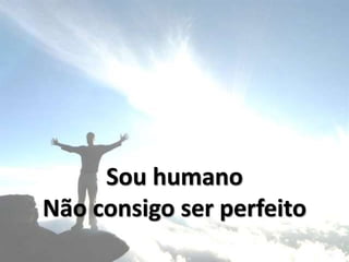 Sou humano
Não consigo ser perfeito
 