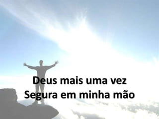 Deus mais uma vez
Segura em minha mão
 