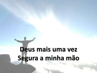Deus mais uma vez
Segura a minha mão
 