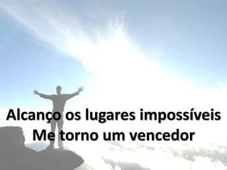 Alcanço os lugares impossíveis
Me torno um vencedor
 