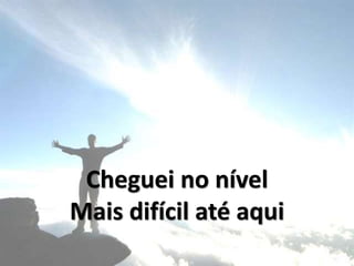 Cheguei no nível
Mais difícil até aqui
 