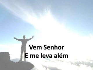 Vem Senhor
E me leva além
 