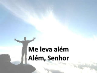 Me leva além
Além, Senhor
 