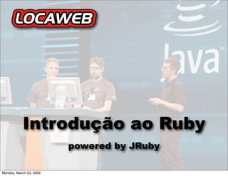 Introdução ao Ruby
                         powered by JRuby

Monday, March 23, 2009
 