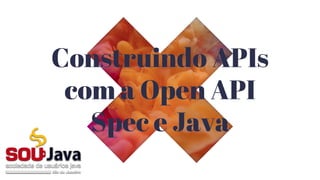 Construindo APIs
com a Open API
Spec e Java
 