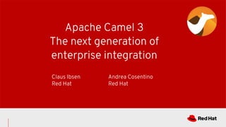 Apache Camel 3
The next generation of
enterprise integration
Claus Ibsen
Red Hat
Andrea Cosentino
Red Hat
 