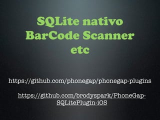 SQLite nativo
BarCode Scanner
etc
https://github.com/phonegap/phonegap-plugins
https://github.com/brodyspark/PhoneGap-
SQLitePlugin-iOS
 