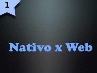 Nativo x Web
1
 