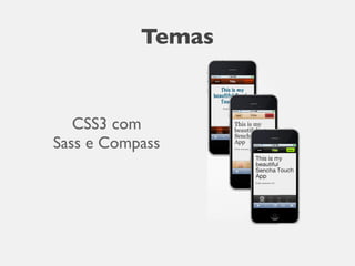 Temas
Use CSS3 & SASS
- Flexible themes
- Highly optimized
e.g.
Theming
$base-color: #ff6699
Use CSS3 & SASS
- Flexible themes
- Highly optimized
e.g.
Theming
$base-color: #ff6699
CSS3 com
Sass e Compass
 