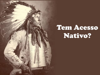 Tem Acesso
Nativo?
 