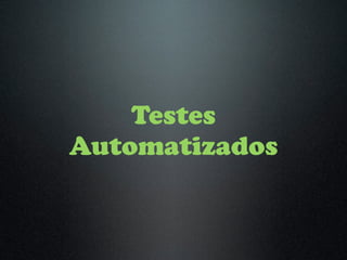 Testes
Automatizados
 