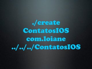 ./create
ContatosIOS
com.loiane
../../../ContatosIOS
 