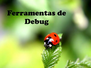 Ferramentas de
Debug
 
