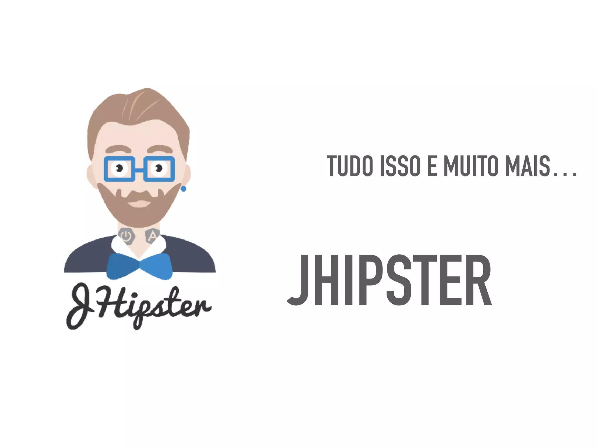 TUDO ISSO E MUITO MAIS…
JHIPSTER
 