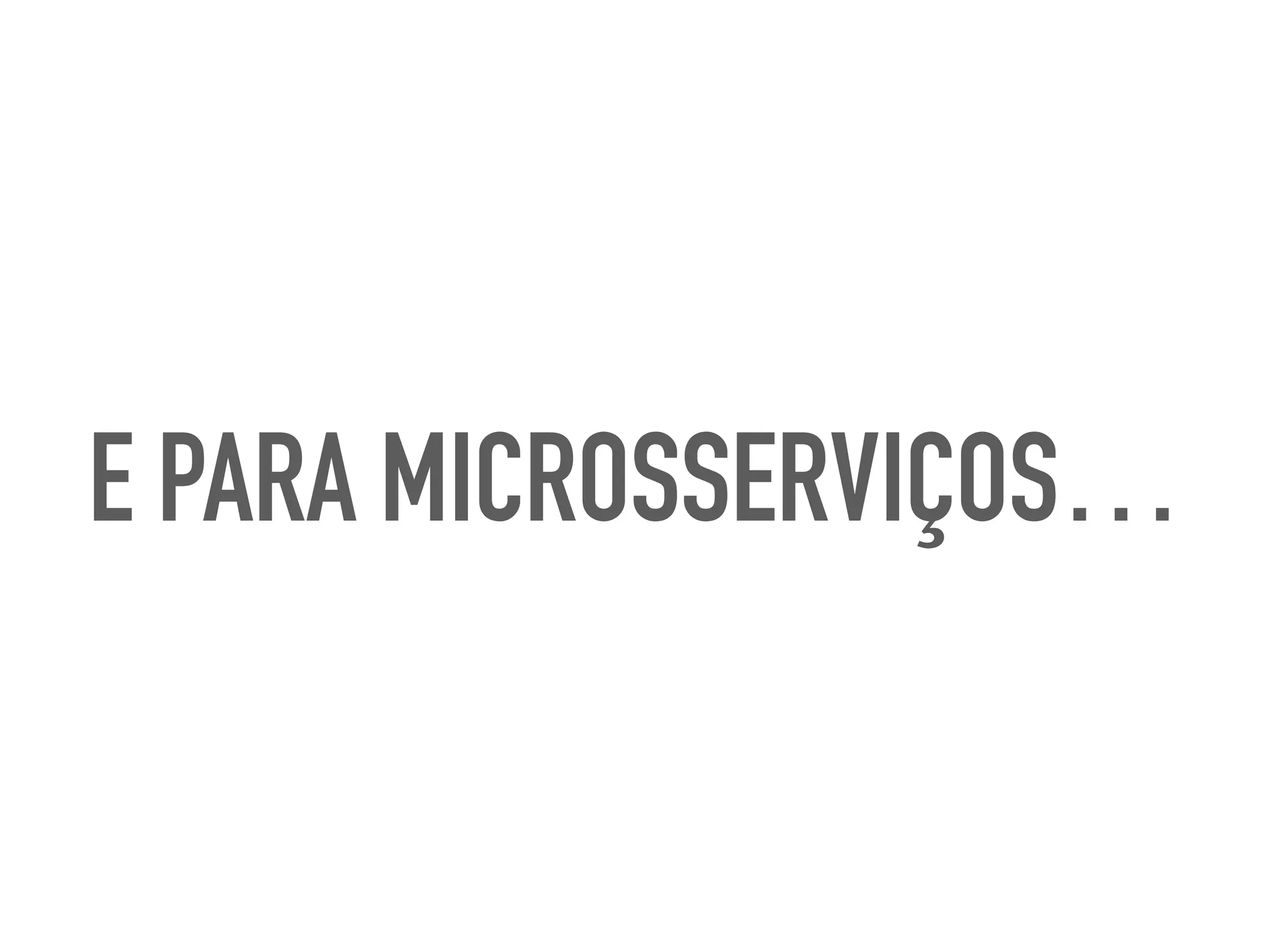 E PARA MICROSSERVIÇOS…
 