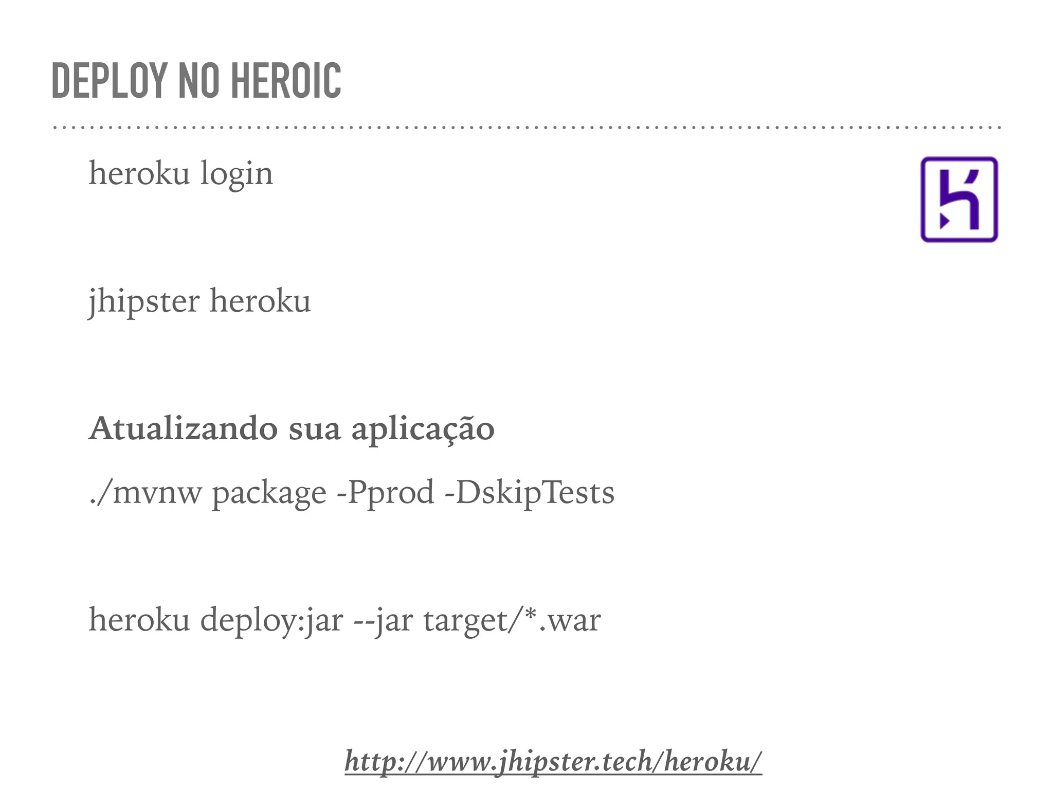 DEPLOY NO HEROIC
heroku login
jhipster heroku
Atualizando sua aplicação
./mvnw package -Pprod -DskipTests
heroku deploy:jar --jar target/*.war
http://www.jhipster.tech/heroku/
 