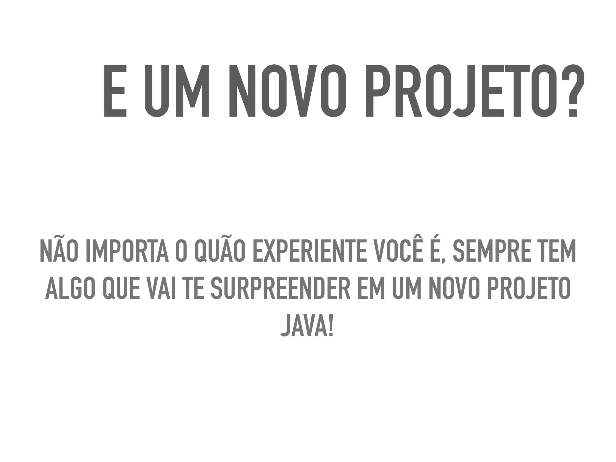 E UM NOVO PROJETO?
NÃO IMPORTA O QUÃO EXPERIENTE VOCÊ É, SEMPRE TEM
ALGO QUE VAI TE SURPREENDER EM UM NOVO PROJETO
JAVA!
 