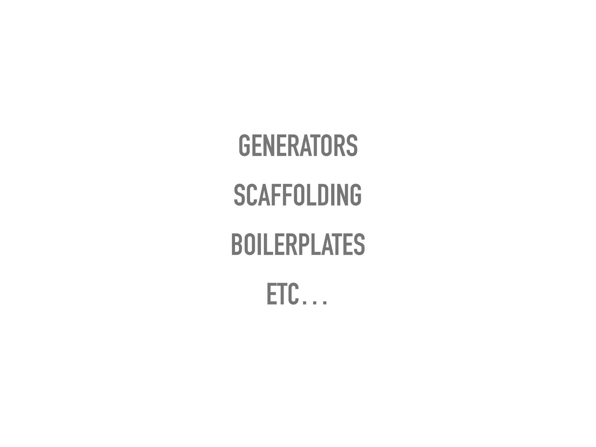 GENERATORS
SCAFFOLDING
BOILERPLATES
ETC…
 