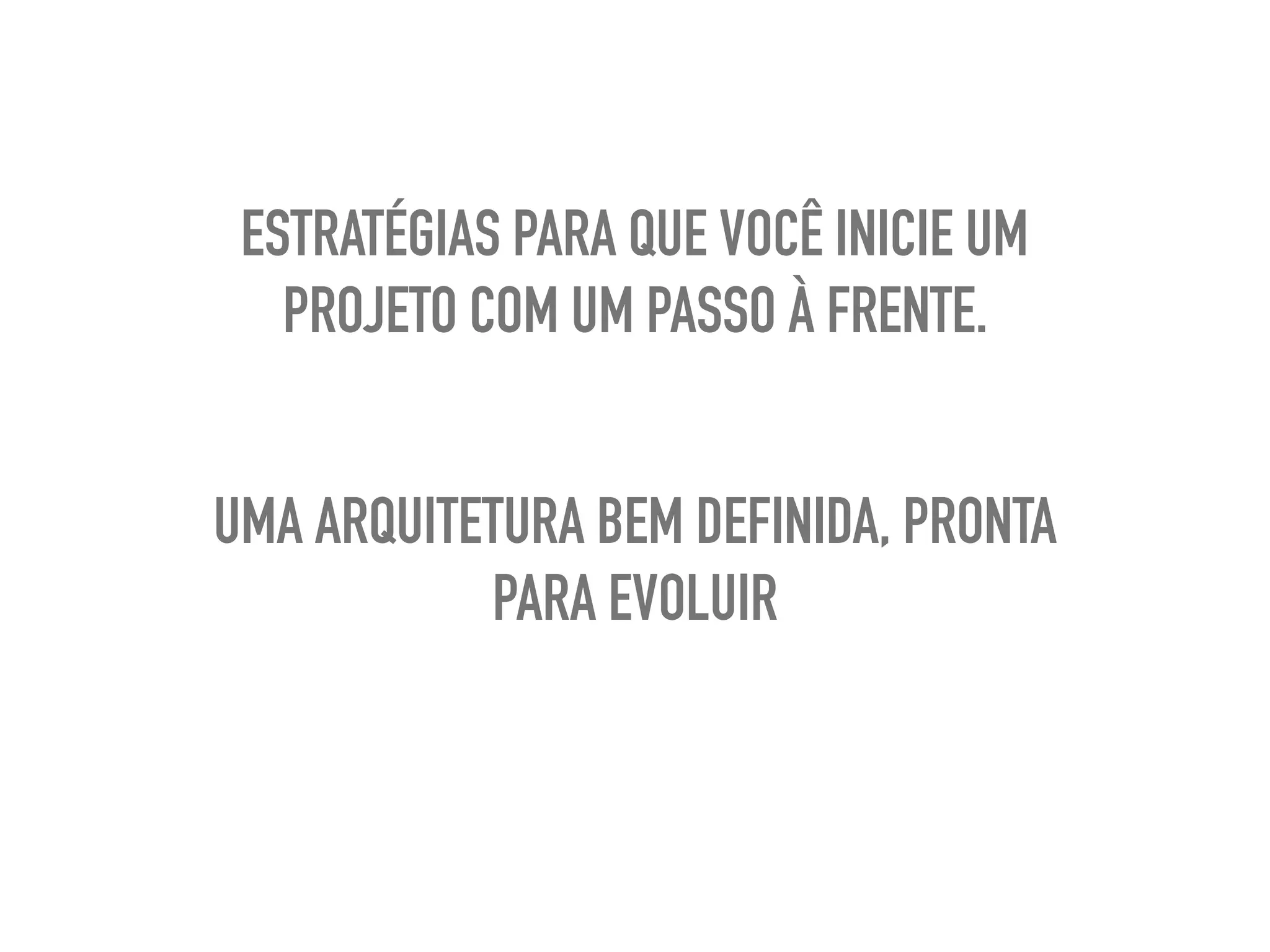 ESTRATÉGIAS PARA QUE VOCÊ INICIE UM
PROJETO COM UM PASSO À FRENTE.
UMA ARQUITETURA BEM DEFINIDA, PRONTA
PARA EVOLUIR
 