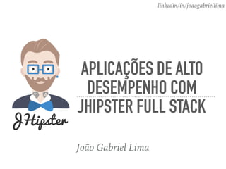 APLICAÇÕES DE ALTO
DESEMPENHO COM
JHIPSTER FULL STACK
João Gabriel Lima
linkedin/in/joaogabriellima
 