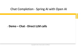 Confidential - Oracle Restricted
Chat Completion - Spring AI with Open AI
• Demo – Chat - Direct LLM calls
Copyright © 2025, Oracle and/or its affiliates
 