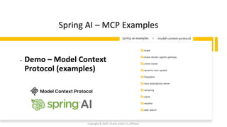 Confidential - Oracle Restricted
Spring AI – MCP Examples
• Demo – Model Context
Protocol (examples)
Copyright © 2025, Oracle and/or its affiliates
 
