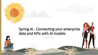 Spring AI - Connecting your enterprise
data and APIs with AI models
 