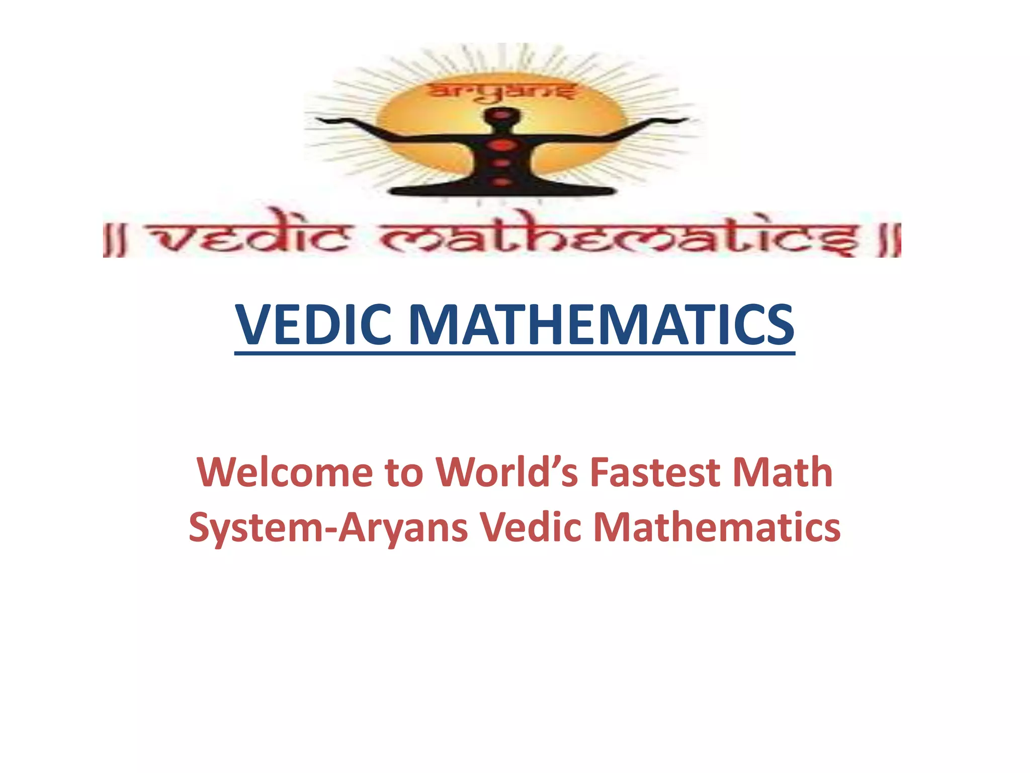 VEDIC MATHEMATICS
Welcome to World’s Fastest Math
System-Aryans Vedic Mathematics
 