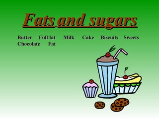 FatsFats and sugarsand sugars
Butter Full fat Milk Cake Biscuits SweetsButter Full fat Milk Cake Biscuits Sweets
Chocolate FatChocolate Fat
 